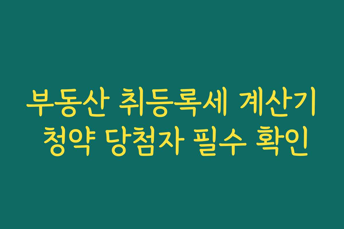 부동산 취등록세 계산기 청약 당첨자 필수 확인