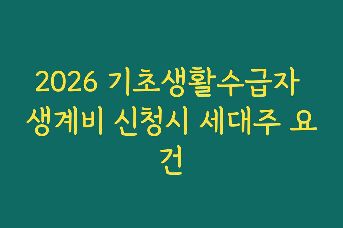 2026 기초생활수급자 생계비 신청시 세대주 요건
