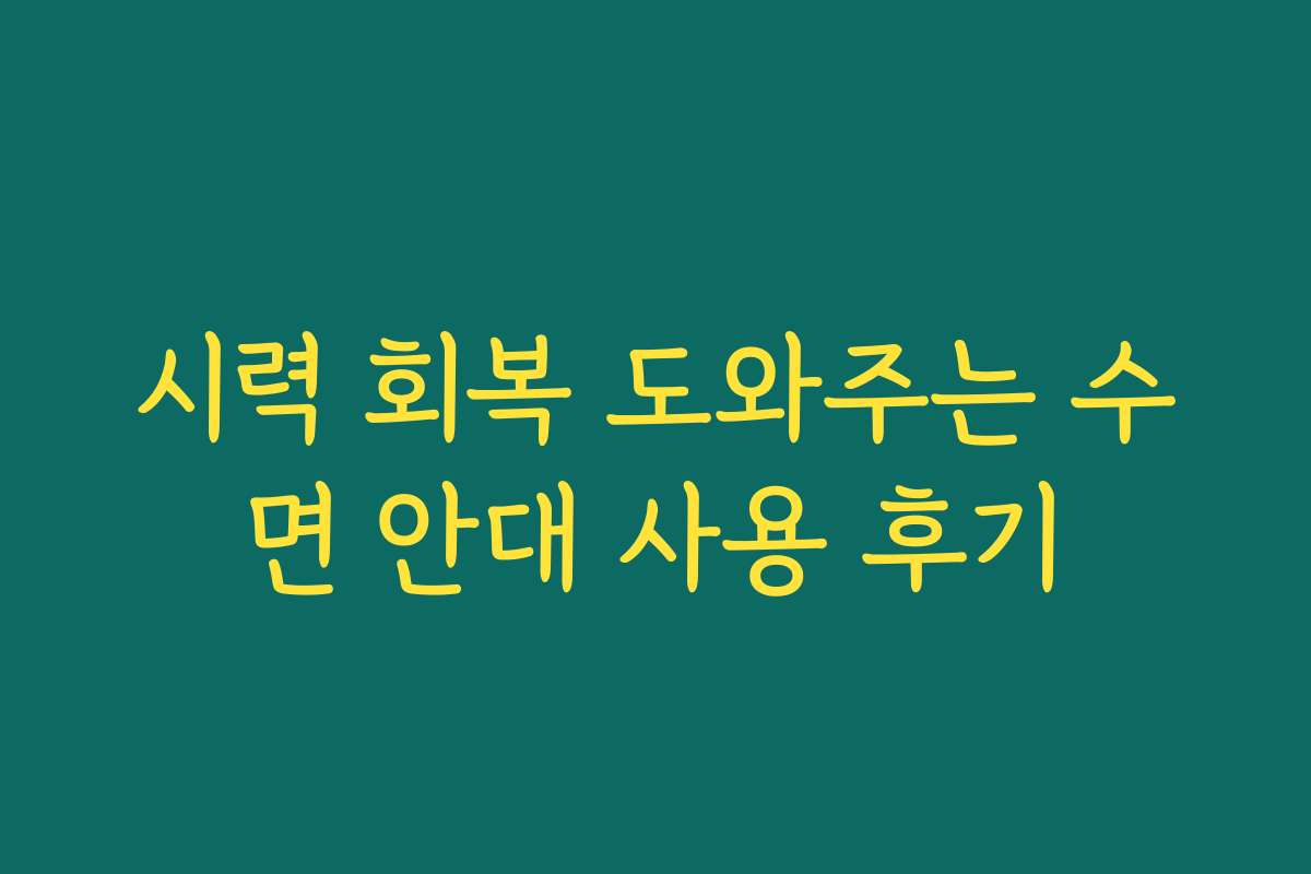 시력 회복 도와주는 수면 안대 사용 후기 시력 회복 도와주는 수면 안대 사용 후기