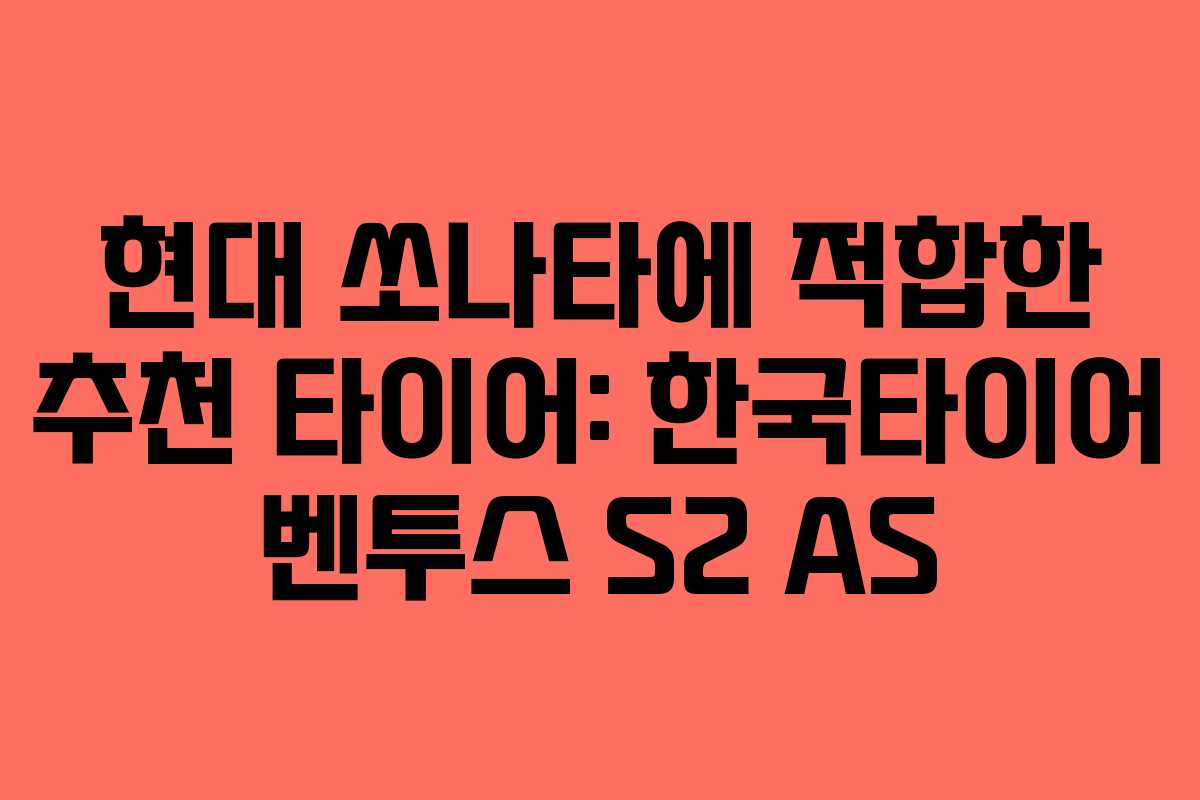 현대 쏘나타에 적합한 추천 타이어: 한국타이어 벤투스 S2 AS