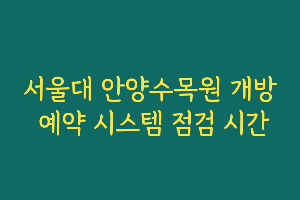 서울대 안양수목원 개방 예약 시스템 점검 시간 서울대 안양수목원 개방 예약 시스템 점검 시간
