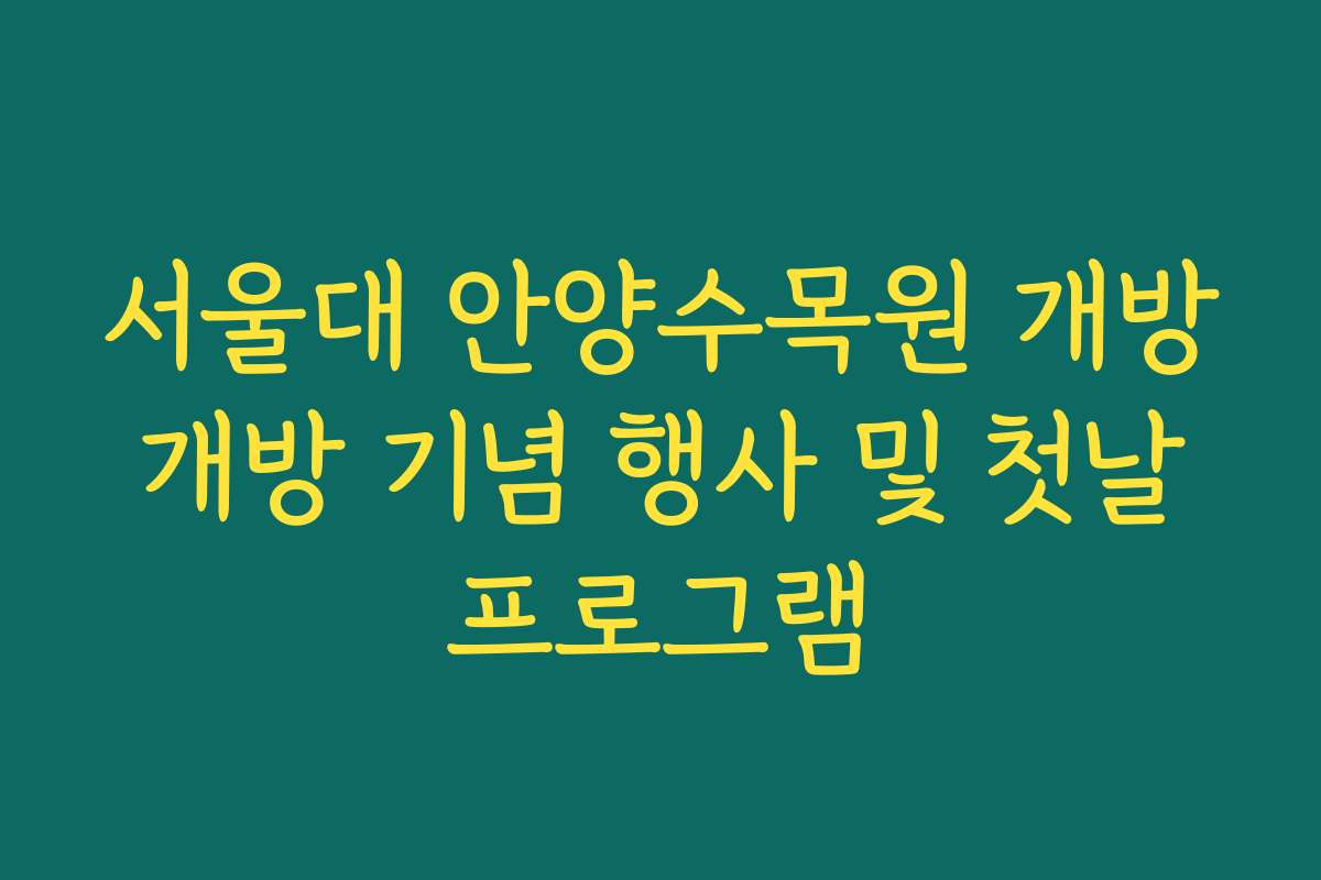 서울대 안양수목원 개방 개방 기념 행사 및 첫날 프로그램