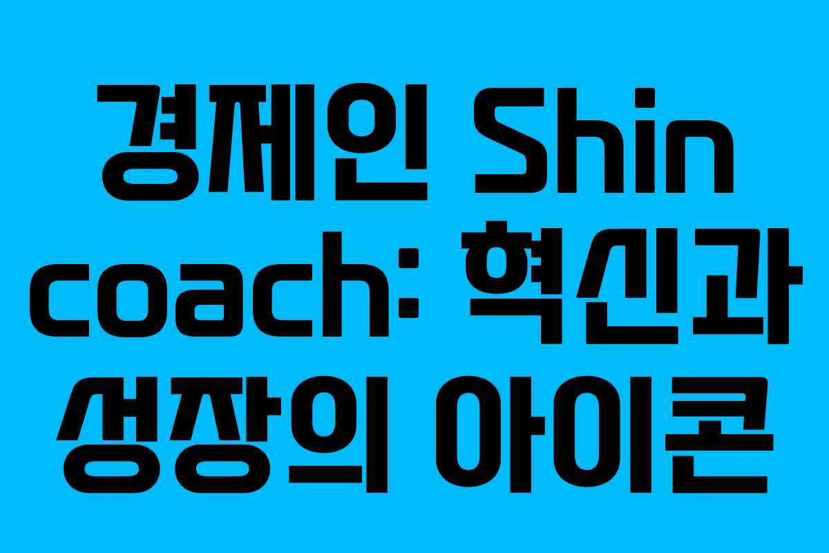 경제인 Shin coach: 혁신과 성장의 아이콘