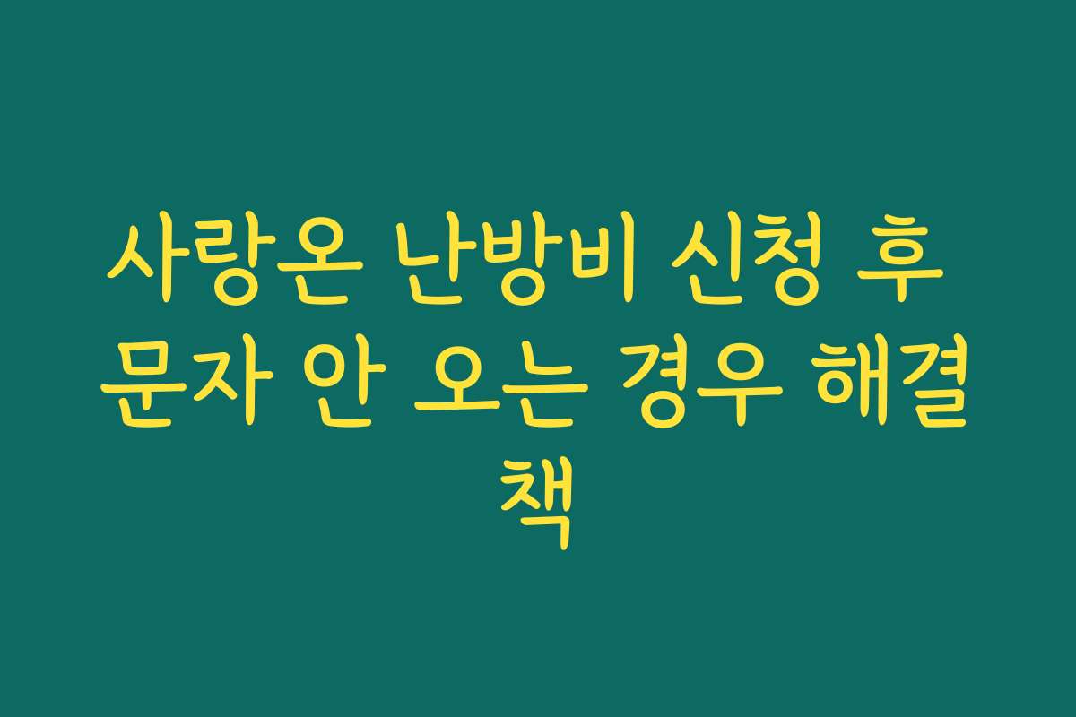 사랑온 난방비 신청 후 문자 안 오는 경우 해결책