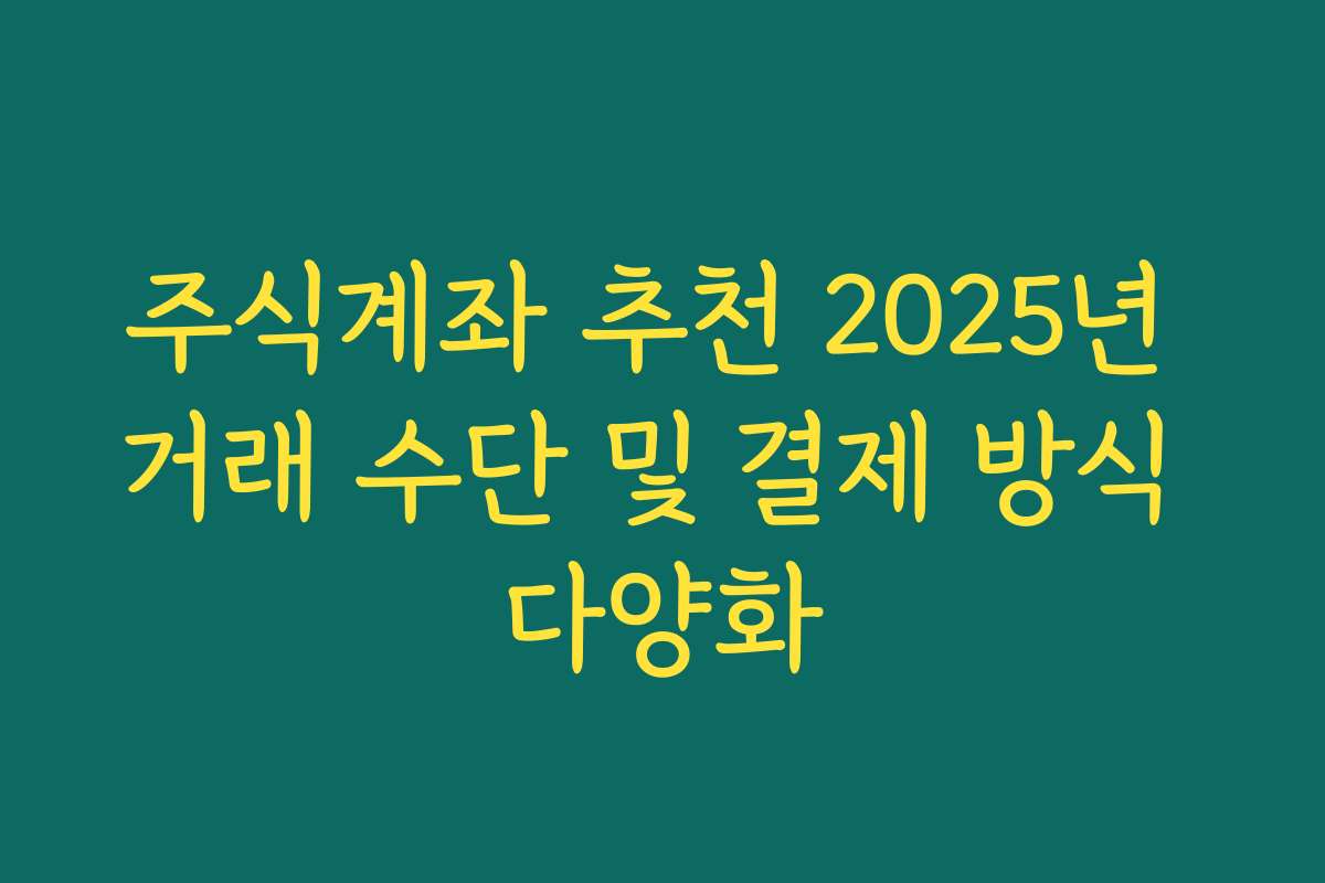 주식계좌 추천 2025년 거래 수단 및 결제 방식 다양화