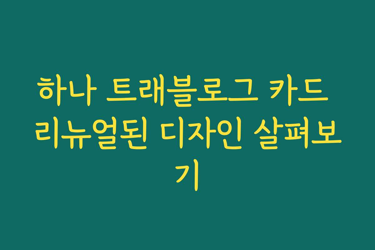 하나 트래블로그 카드 리뉴얼된 디자인 살펴보기