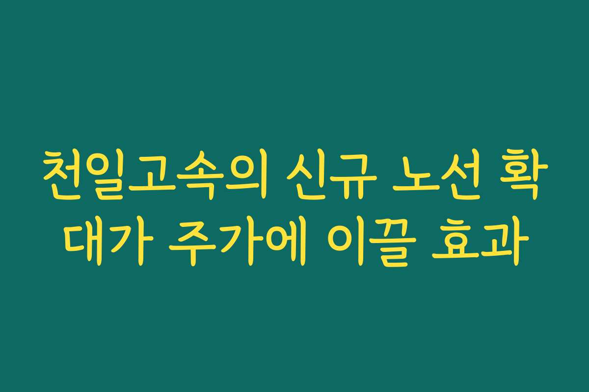 천일고속의 신규 노선 확대가 주가에 이끌 효과