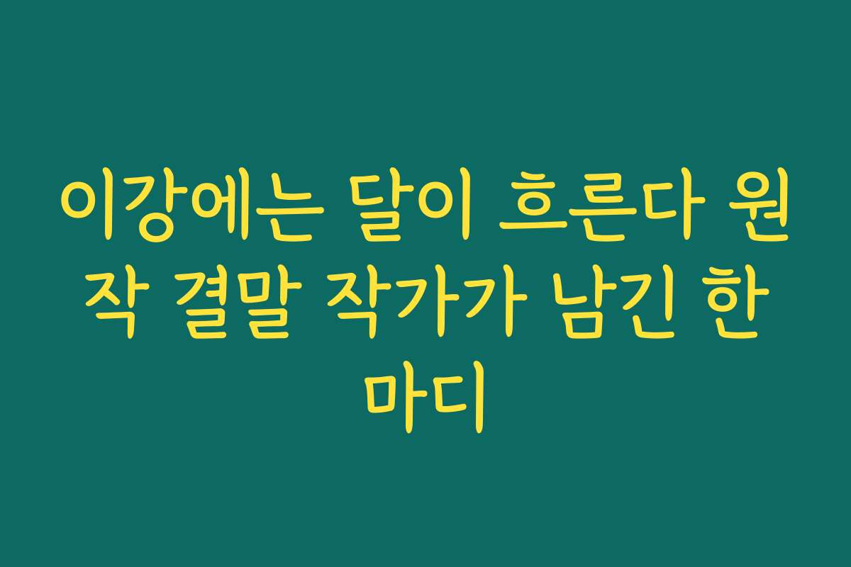 이강에는 달이 흐른다 원작 결말 작가가 남긴 한마디