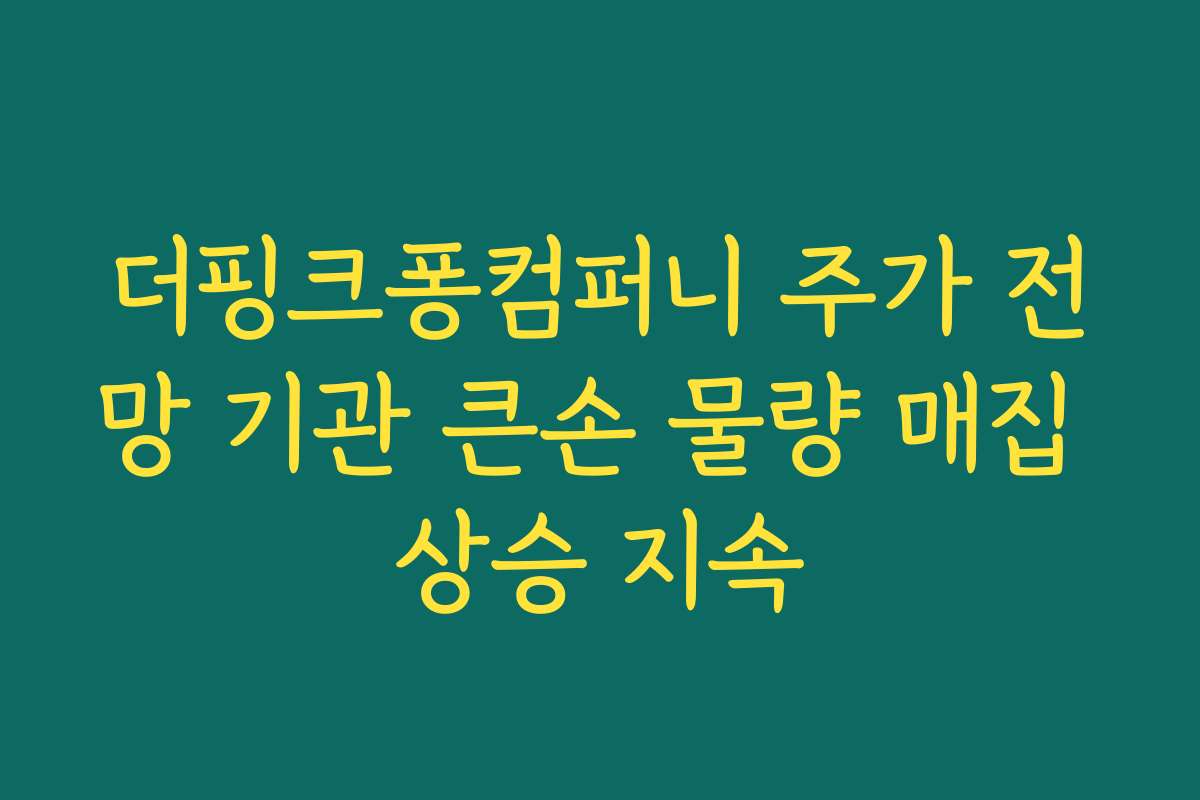 더핑크퐁컴퍼니 주가 전망 기관 큰손 물량 매집 상승 지속