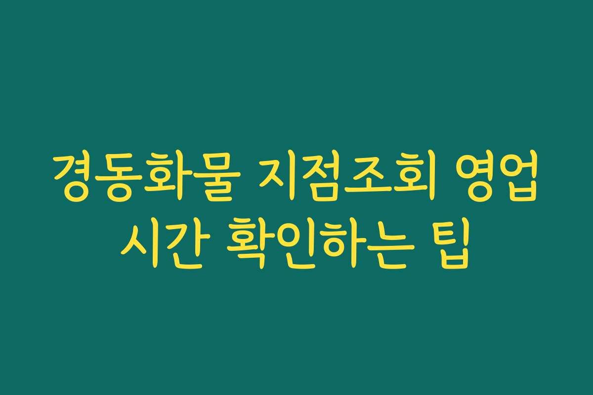경동화물 지점조회 영업시간 확인하는 팁