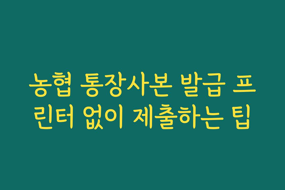 농협 통장사본 발급 프린터 없이 제출하는 팁