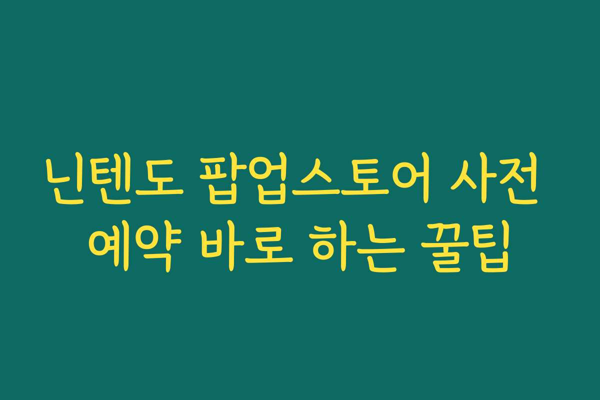 닌텐도 팝업스토어 사전 예약 바로 하는 꿀팁