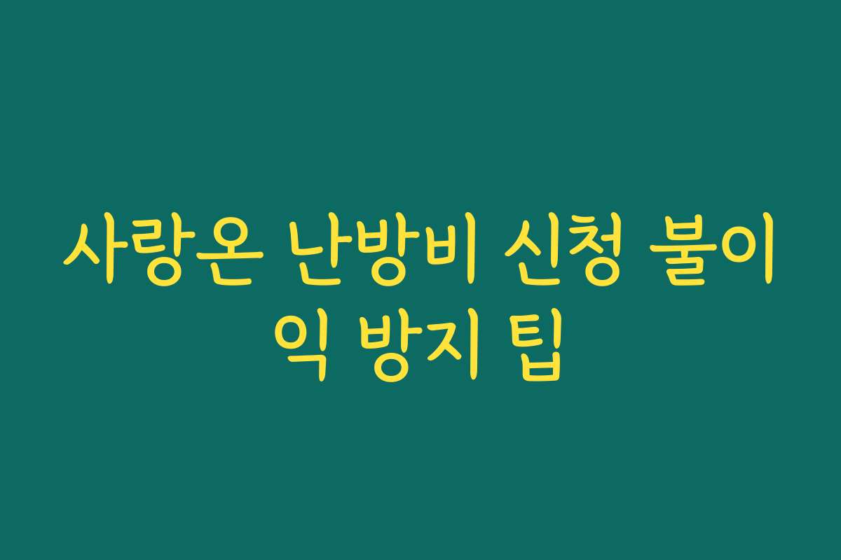 사랑온 난방비 신청 불이익 방지 팁