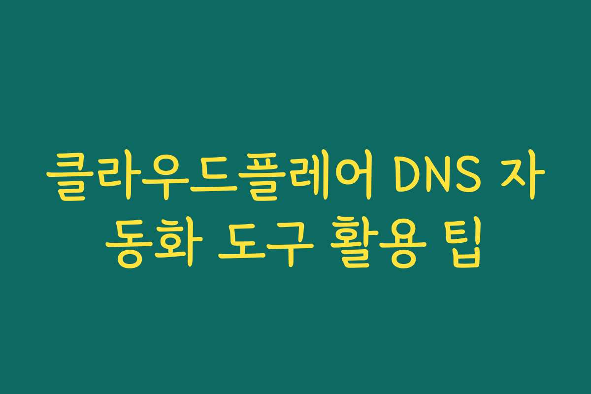 클라우드플레어 DNS 자동화 도구 활용 팁