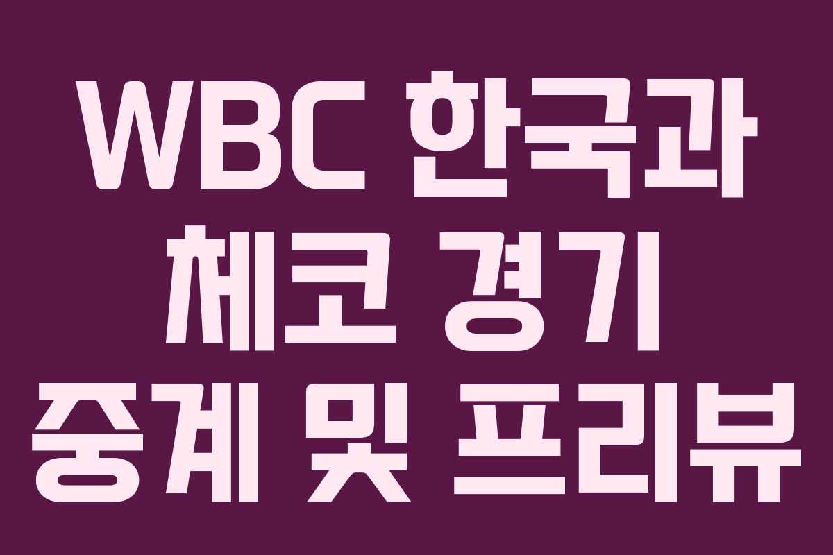 WBC 한국과 체코 경기 중계 및 프리뷰