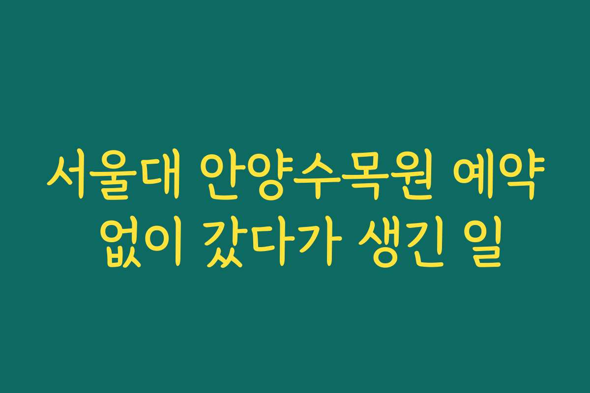 서울대 안양수목원 예약 없이 갔다가 생긴 일