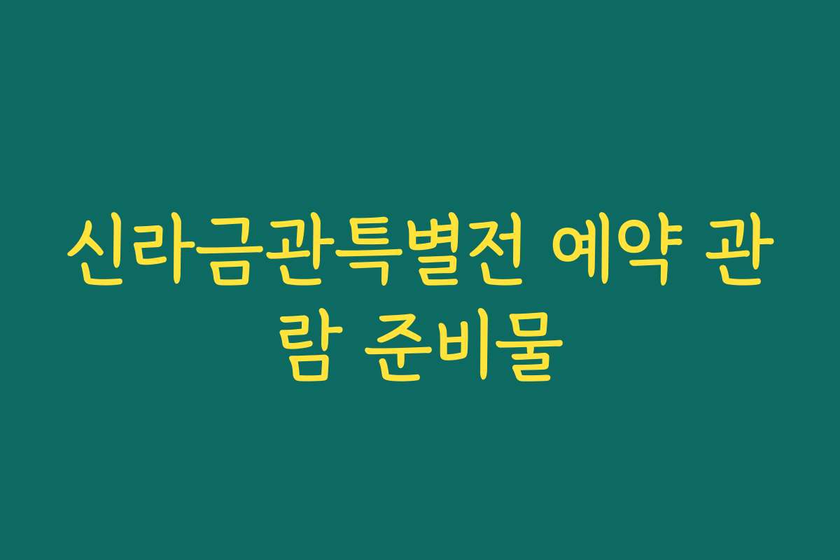 신라금관특별전 예약 관람 준비물