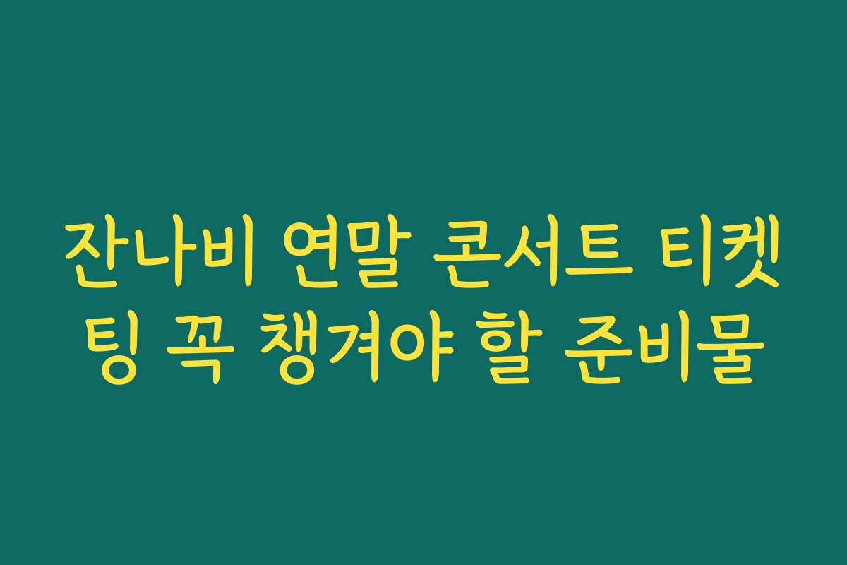 잔나비 연말 콘서트 티켓팅 꼭 챙겨야 할 준비물