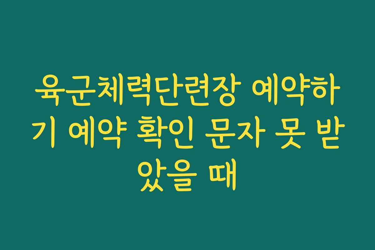 육군체력단련장 예약하기 예약 확인 문자 못 받았을 때