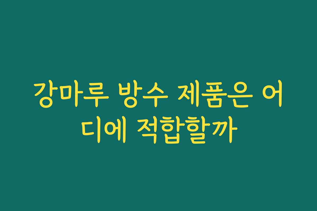 강마루 방수 제품은 어디에 적합할까