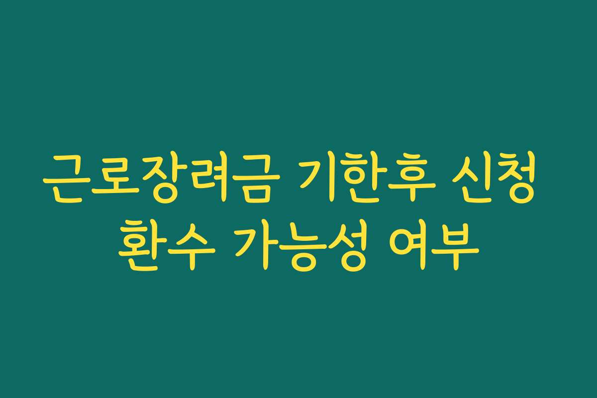 근로장려금 기한후 신청 환수 가능성 여부