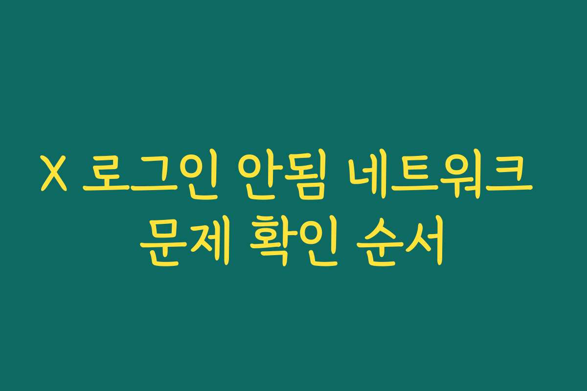 X 로그인 안됨 네트워크 문제 확인 순서