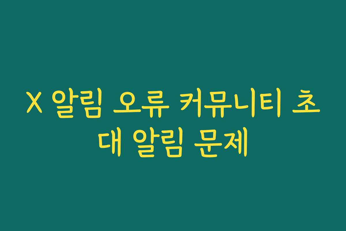 X 알림 오류 커뮤니티 초대 알림 문제