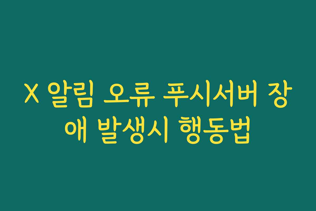 X 알림 오류 푸시서버 장애 발생시 행동법