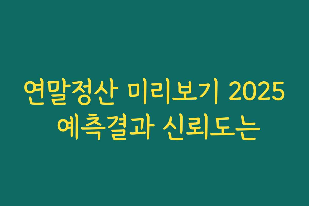 연말정산 미리보기 2025 예측결과 신뢰도는