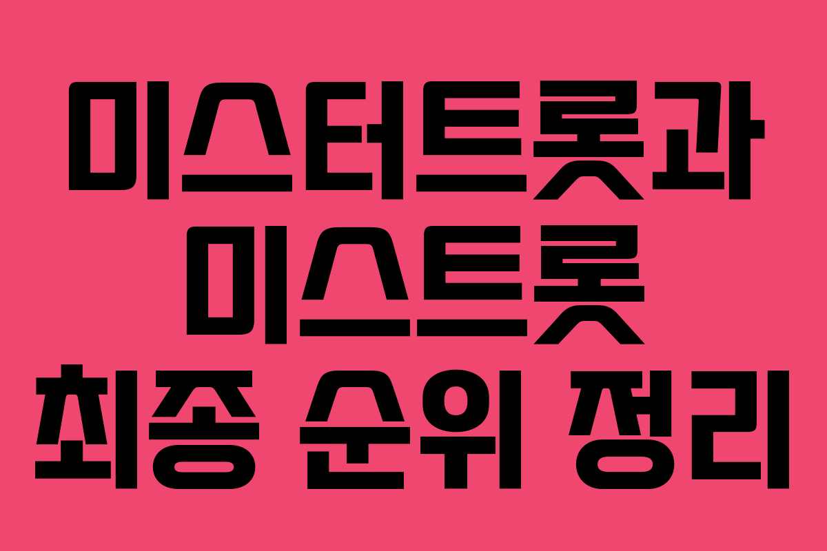 미스터트롯과 미스트롯 최종 순위 정리