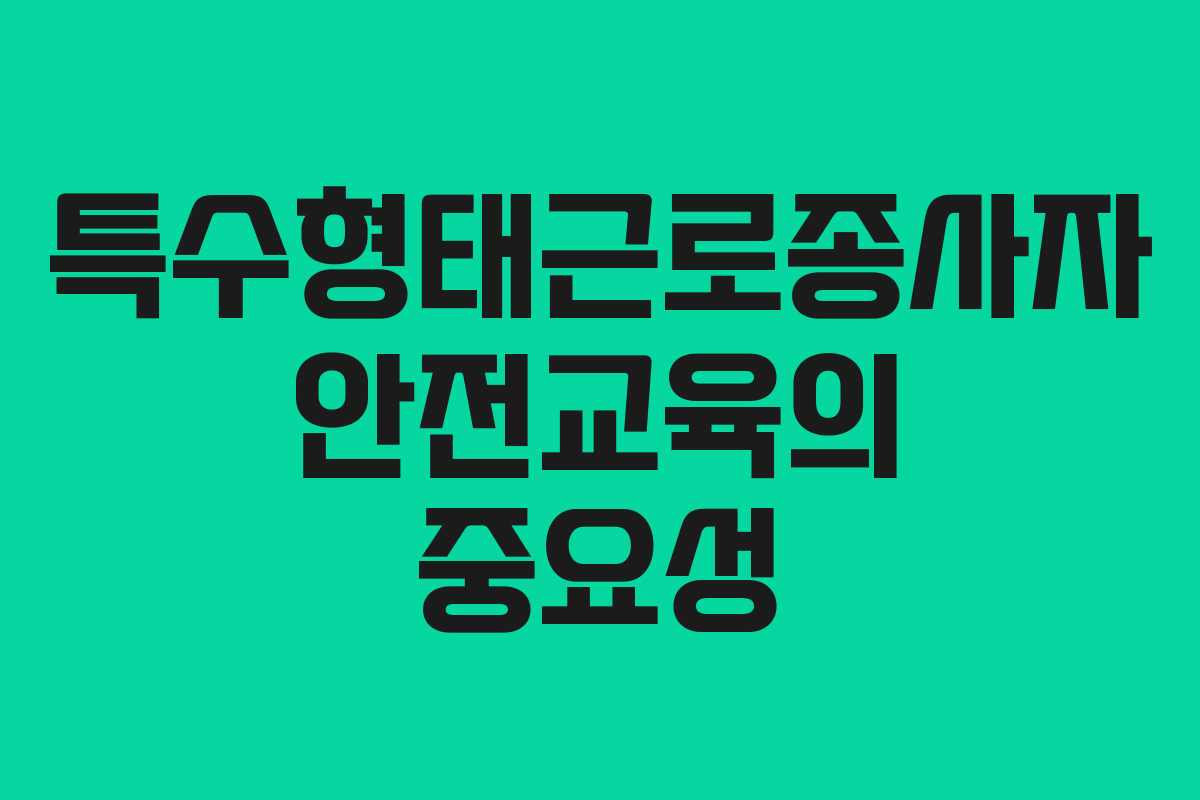 특수형태근로종사자 안전교육의 중요성
