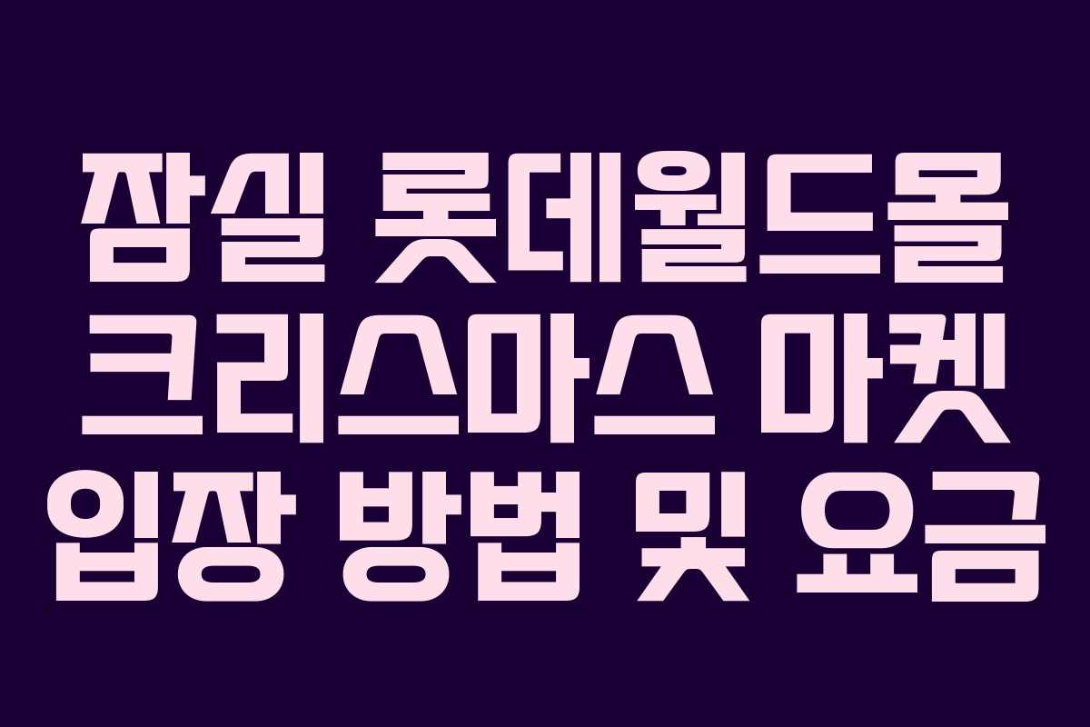 잠실 롯데월드몰 크리스마스 마켓 입장 방법 및 요금