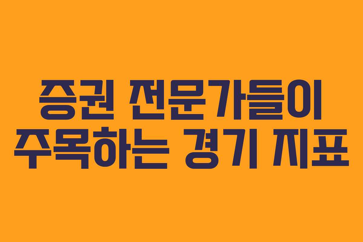 증권 전문가들이 주목하는 경기 지표 증권 전문가들이 주목하는 경기 지표