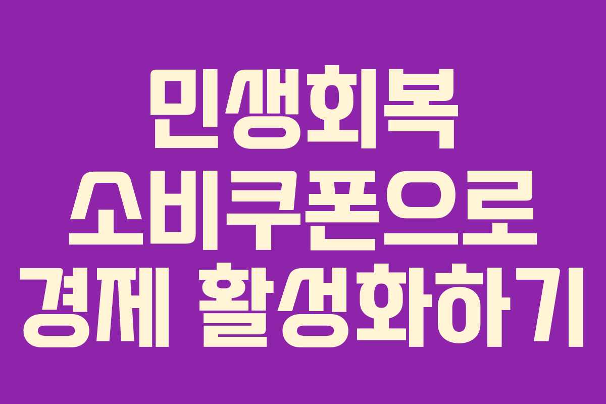 민생회복 소비쿠폰으로 경제 활성화하기 민생회복 소비쿠폰으로 경제 활성화하기