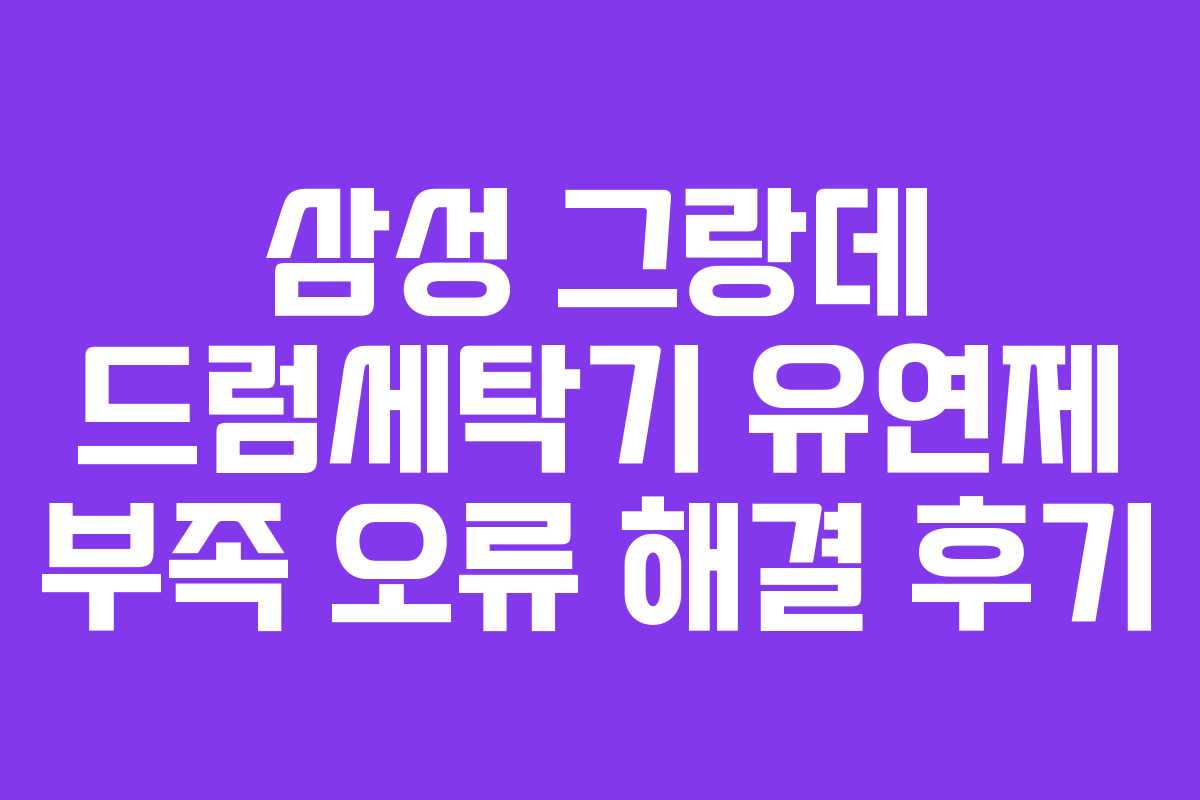 삼성 그랑데 드럼세탁기 유연제 부족 오류 해결 후기