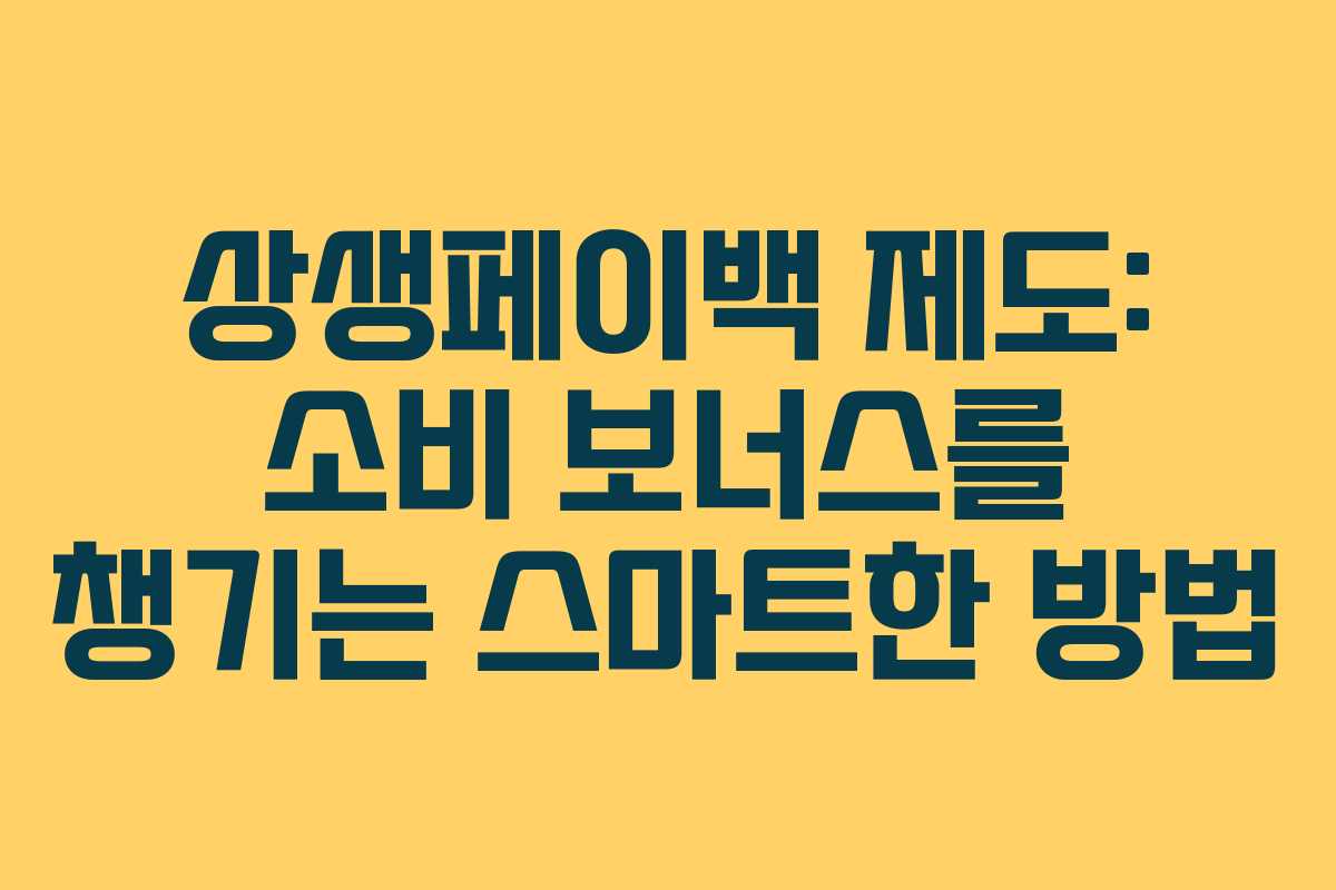 상생페이백 제도: 소비 보너스를 챙기는 스마트한 방법