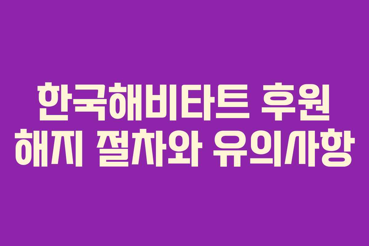 한국해비타트 후원 해지 절차와 유의사항