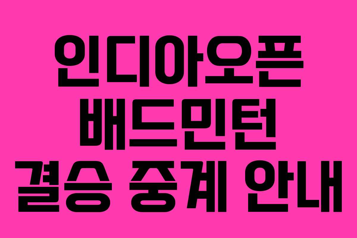 인디아오픈 배드민턴 결승 중계 안내 인디아오픈 배드민턴 결승 중계 안내
