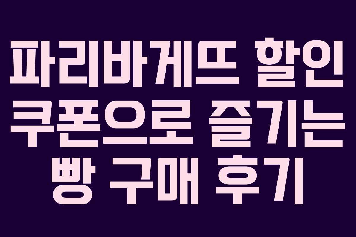 파리바게뜨 할인 쿠폰으로 즐기는 빵 구매 후기