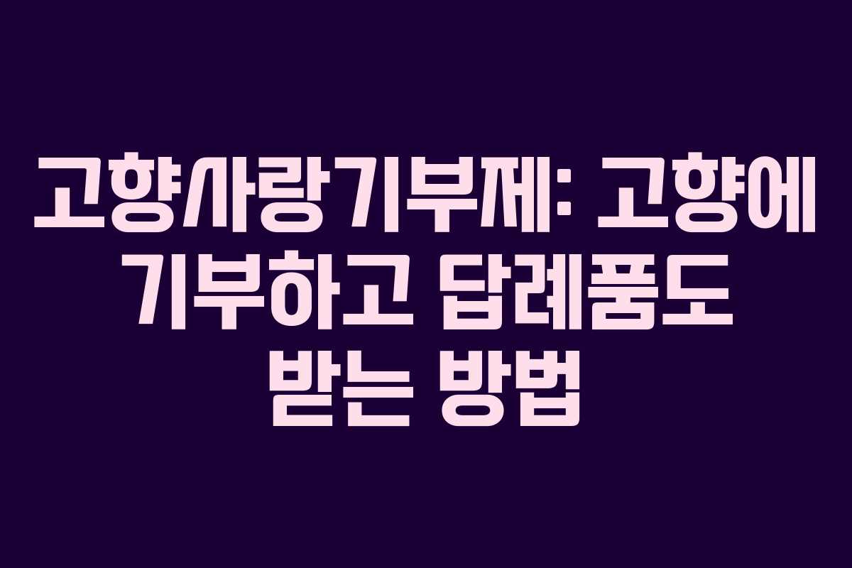 고향사랑기부제: 고향에 기부하고 답례품도 받는 방법