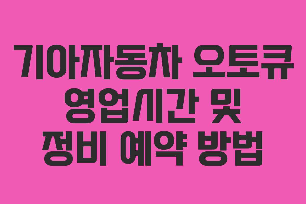 기아자동차 오토큐 영업시간 및 정비 예약 방법
