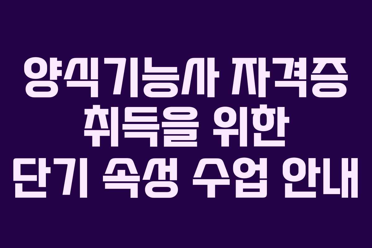 양식기능사 자격증 취득을 위한 단기 속성 수업 안내 양식기능사 자격증 취득을 위한 단기 속성 수업 안내