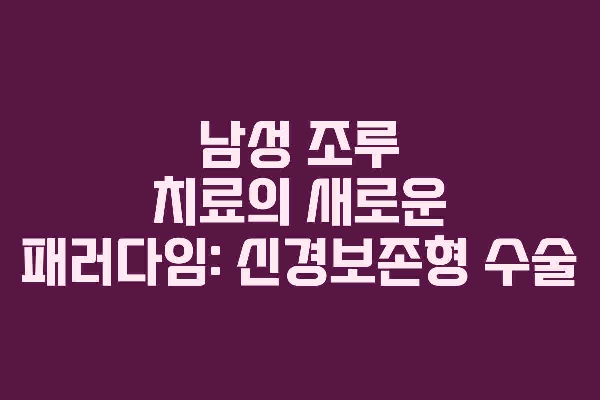 남성 조루 치료의 새로운 패러다임: 신경보존형 수술 남성 조루 치료의 새로운 패러다임: 신경보존형 수술