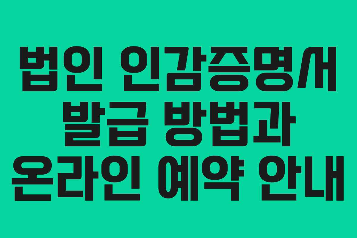 법인 인감증명서 발급 방법과 온라인 예약 안내
