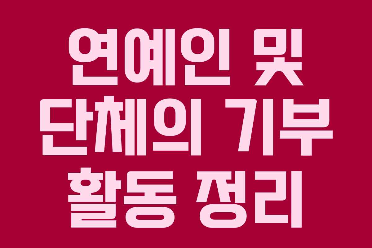 연예인 및 단체의 기부 활동 정리 연예인 및 단체의 기부 활동 정리