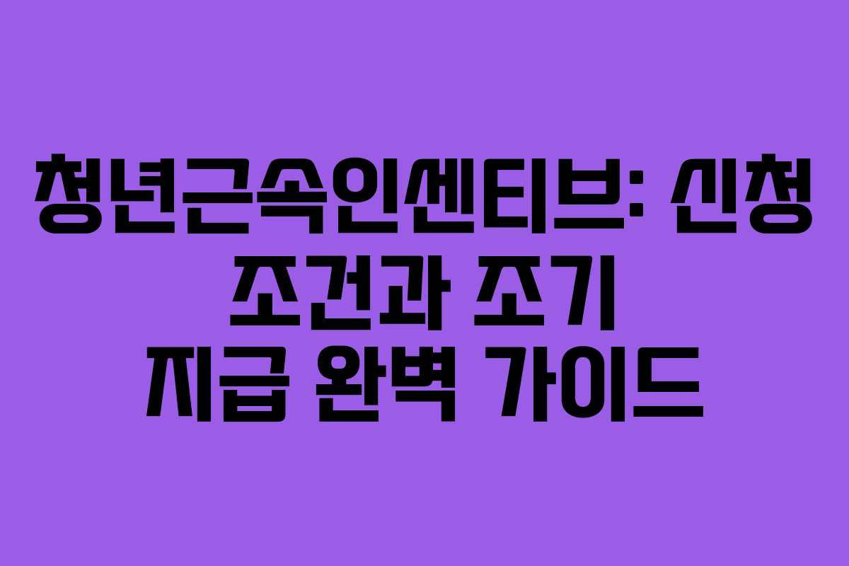청년근속인센티브: 신청 조건과 조기 지급 완벽 가이드