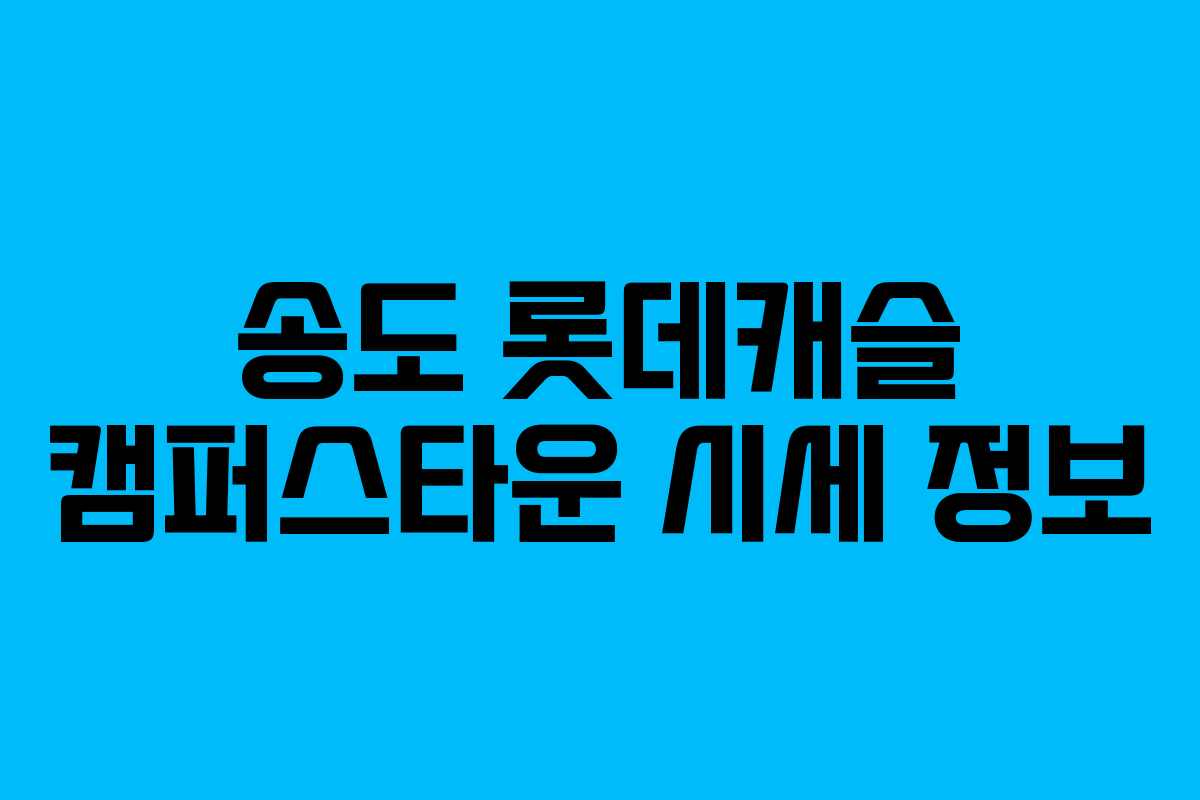 송도 롯데캐슬 캠퍼스타운 시세 정보