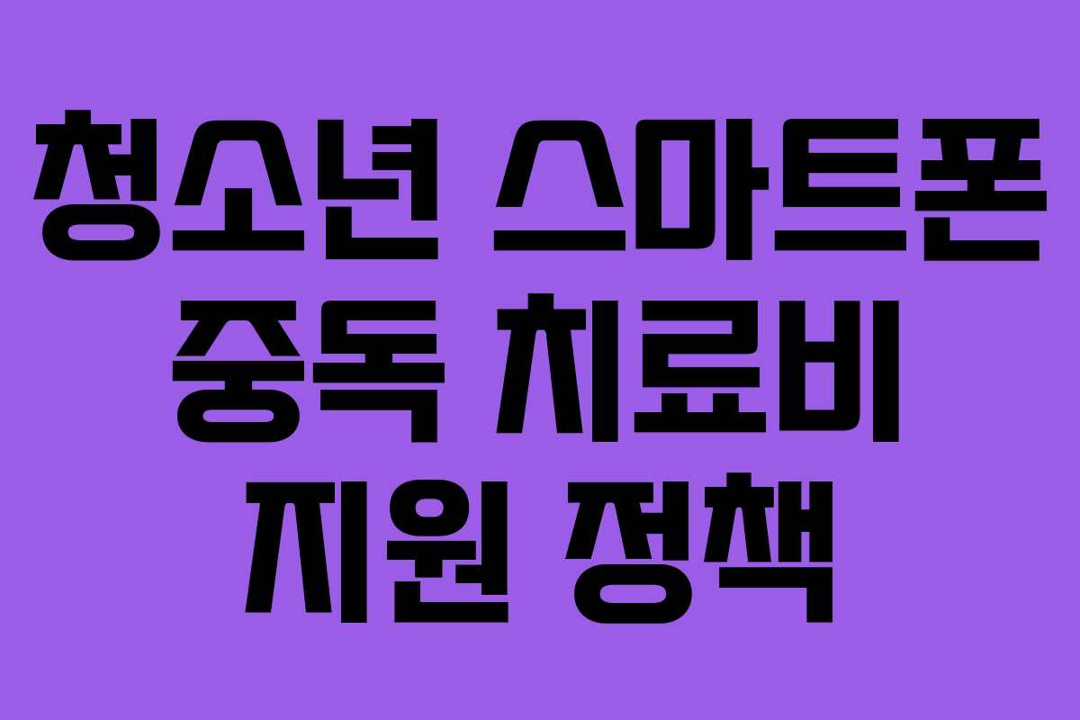 청소년 스마트폰 중독 치료비 지원 정책