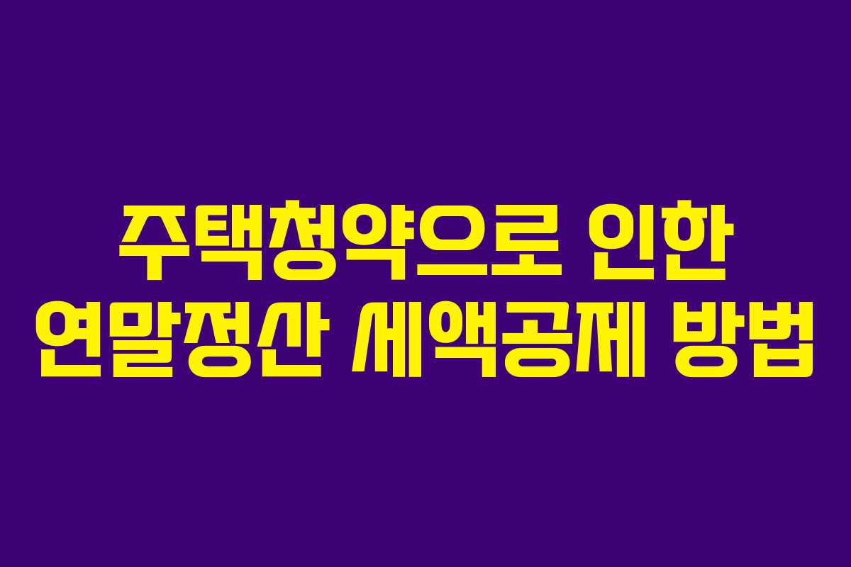 주택청약으로 인한 연말정산 세액공제 방법