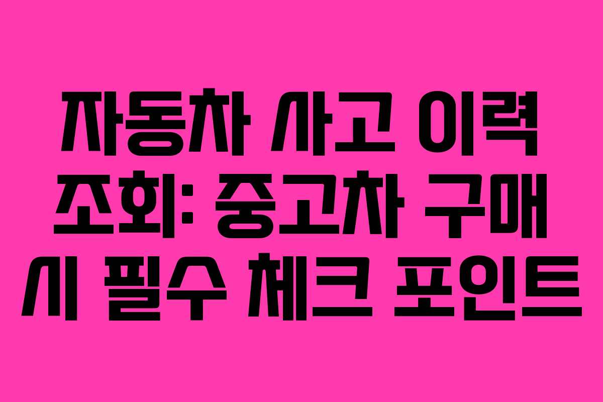 자동차 사고 이력 조회: 중고차 구매 시 필수 체크 포인트